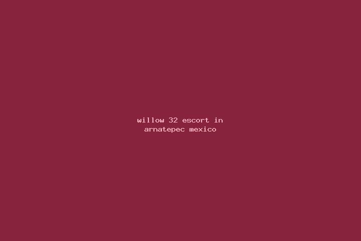 Willow, 32 — Escort in Arnatepec, Mexico
