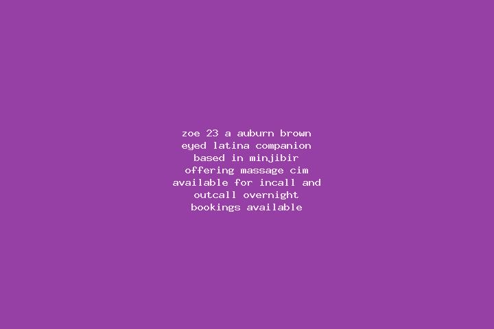 Zoe, 23, a auburn brown-eyed latina companion based in Minjibir. Offering Massage, CIM. Available for incall and outcall, overnight bookings available.