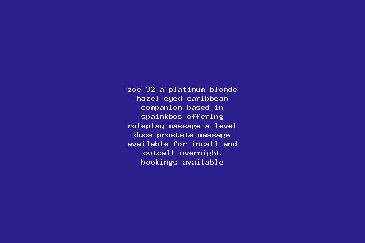 Zoe, 32, a platinum blonde hazel-eyed caribbean companion based in Spainkbos. Offering Roleplay, Massage, A-Level, Duos, Prostate Massage. Available for inca...