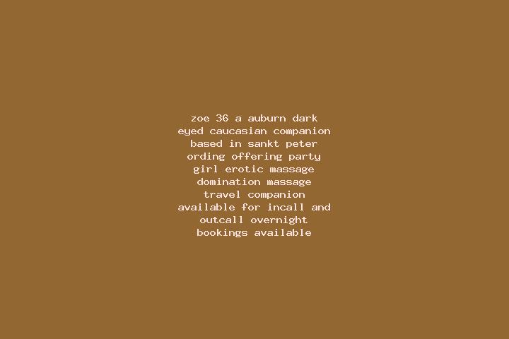 Zoe, 36, a auburn dark-eyed caucasian companion based in Sankt Peter-Ording. Offering Party Girl, Erotic Massage, Domination, Massage, Travel Companion. Avai...