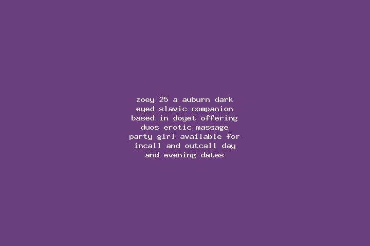 Zoey, 25, a auburn dark-eyed slavic companion based in Doyet. Offering Duos, Erotic Massage, Party Girl. Available for incall and outcall, day and evening da...