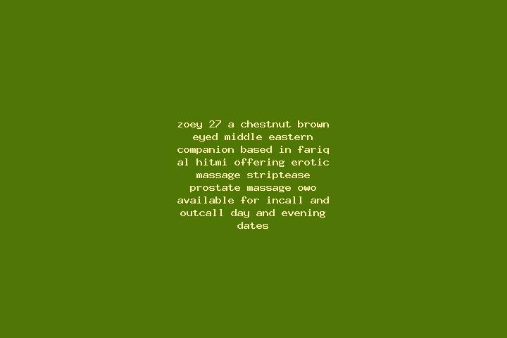 Zoey, 27, a chestnut brown-eyed middle eastern companion based in Fariq al Hitmi. Offering Erotic Massage, Striptease, Prostate Massage, OWO. Available for i...